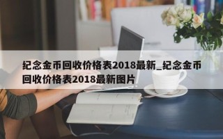 纪念金币回收价格表2018最新_纪念金币回收价格表2018最新图片