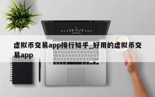 虚拟币交易app排行知乎_好用的虚拟币交易app