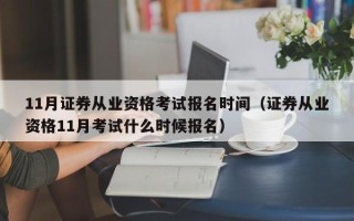 11月证券从业资格考试报名时间（证券从业资格11月考试什么时候报名）