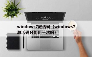 windows7激活码（windows7激活码只能用一次吗）