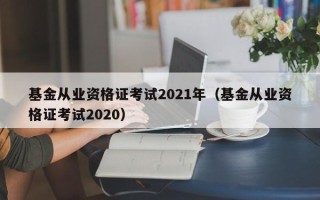 基金从业资格证考试2021年（基金从业资格证考试2020）