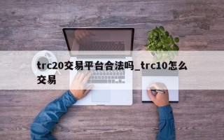 trc20交易平台合法吗_trc10怎么交易