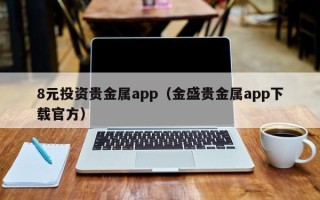 8元投资贵金属app（金盛贵金属app下载官方）