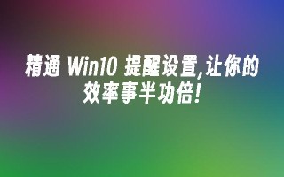 精通 Win10 提醒设置,让你的效率事半功倍!