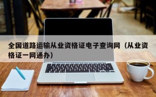 全国道路运输从业资格证电子查询网（从业资格证一网通办）