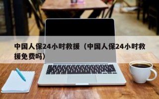 中国人保24小时救援（中国人保24小时救援免费吗）