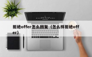 拒绝offer怎么回复（怎么样拒绝offer）