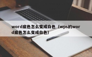 word底色怎么变成白色（wps的word底色怎么变成白色）