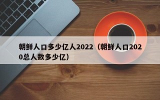 朝鲜人口多少亿人2022（朝鲜人口2020总人数多少亿）