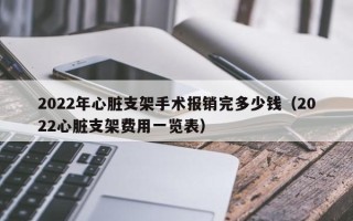 2022年心脏支架手术报销完多少钱（2022心脏支架费用一览表）