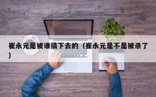 崔永元是被谁搞下去的（崔永元是不是被杀了）