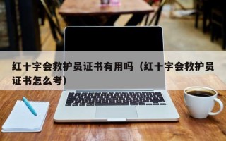 红十字会救护员证书有用吗（红十字会救护员证书怎么考）