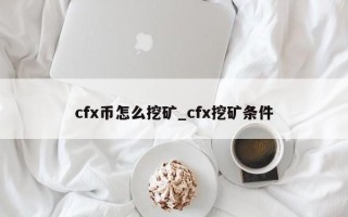 cfx币怎么挖矿_cfx挖矿条件