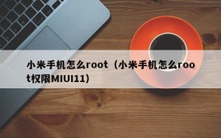 小米手机怎么root（小米手机怎么root权限MIUI11）