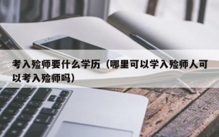 考入殓师要什么学历（哪里可以学入殓师人可以考入殓师吗）