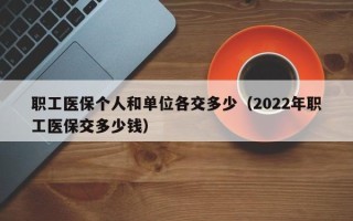 职工医保个人和单位各交多少（2022年职工医保交多少钱）