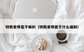 特教老师是干嘛的（特教老师属于什么编制）