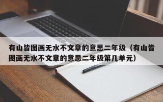 有山皆图画无水不文章的意思二年级（有山皆图画无水不文章的意思二年级第几单元）