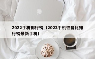 2022手机排行榜（2022手机性价比排行榜最新手机）