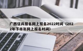 广西征兵报名网上报名2022时间（2022年下半年网上报名时间）