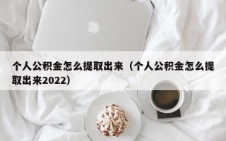 个人公积金怎么提取出来（个人公积金怎么提取出来2022）