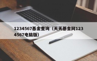 1234567基金查询（天天基金网1234567电脑版）