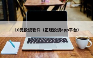 10元投资软件（正规投资app平台）