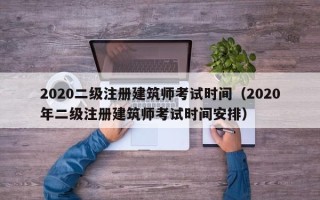 2020二级注册建筑师考试时间（2020年二级注册建筑师考试时间安排）