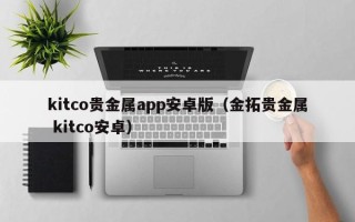 kitco贵金属app安卓版（金拓贵金属 kitco安卓）