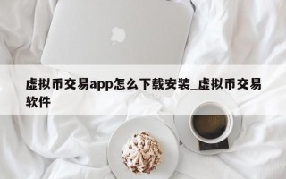 虚拟币交易app怎么下载安装_虚拟币交易软件