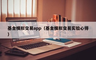 基金模拟交易app（基金模拟交易实验心得）