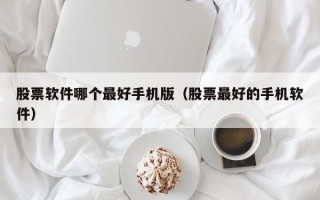 股票软件哪个最好手机版（股票最好的手机软件）