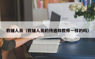 教辅人员（教辅人员的待遇和教师一样的吗）