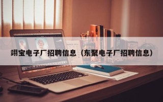 翊宝电子厂招聘信息（东聚电子厂招聘信息）