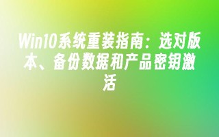 Win10系统重装指南：选对版本、备份数据和产品密钥激活