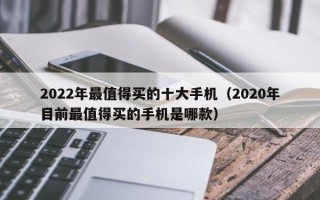 2022年最值得买的十大手机（2020年目前最值得买的手机是哪款）