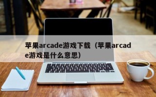 苹果arcade游戏下载（苹果arcade游戏是什么意思）