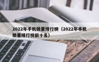 2022年手机销量排行榜（2022年手机销量排行榜前十名）