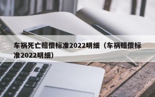 车祸死亡赔偿标准2022明细（车祸赔偿标准2022明细）