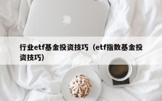 行业etf基金投资技巧（etf指数基金投资技巧）