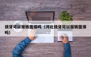 拔牙可以报销医保吗（河北拔牙可以报销医保吗）