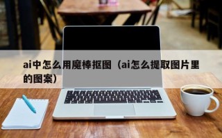 ai中怎么用魔棒抠图（ai怎么提取图片里的图案）