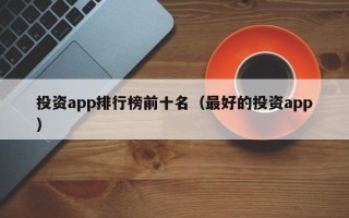 投资app排行榜前十名（最好的投资app）