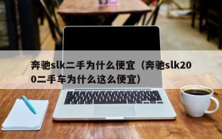 奔驰slk二手为什么便宜（奔驰slk200二手车为什么这么便宜）