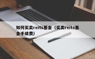 如何买卖reits基金（买卖reits基金手续费）