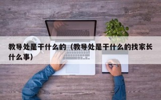 教导处是干什么的（教导处是干什么的找家长什么事）