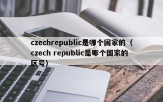 czechrepublic是哪个国家的（czech republic是哪个国家的区号）