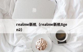 realme新机（realme新机8gen2）