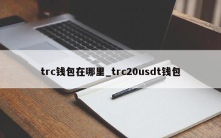 trc钱包在哪里_trc20usdt钱包