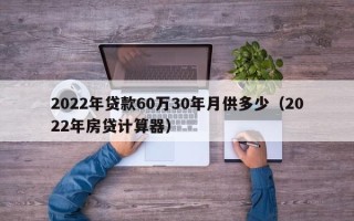 2022年贷款60万30年月供多少（2022年房贷计算器）